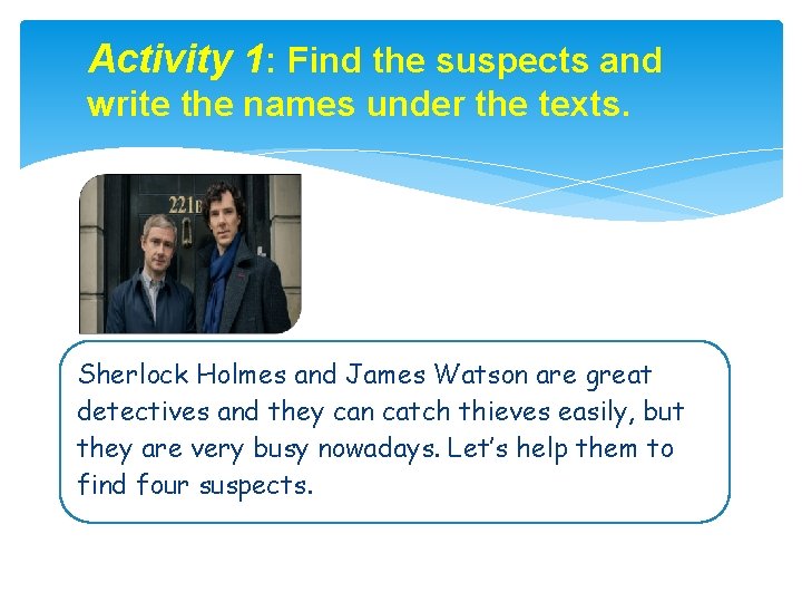 Activity 1: Find the suspects and write the names under the texts. Sherlock Holmes