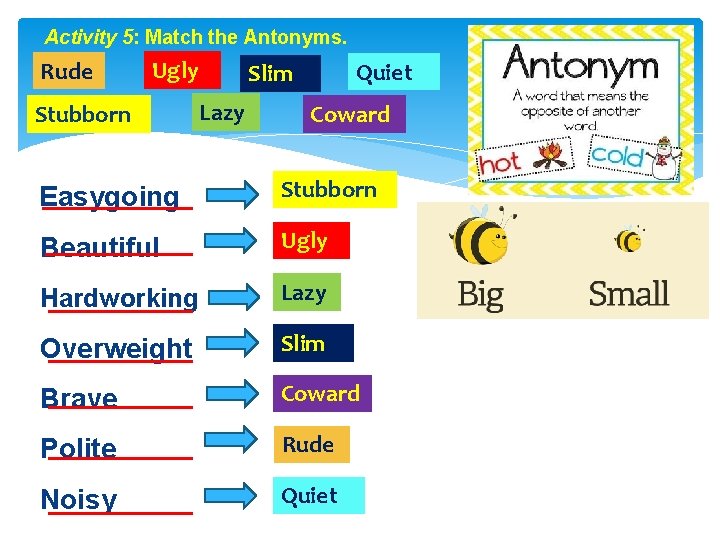 Activity 5: Match the Antonyms. Rude Ugly Stubborn Quiet Slim Lazy Coward Easygoing Stubborn