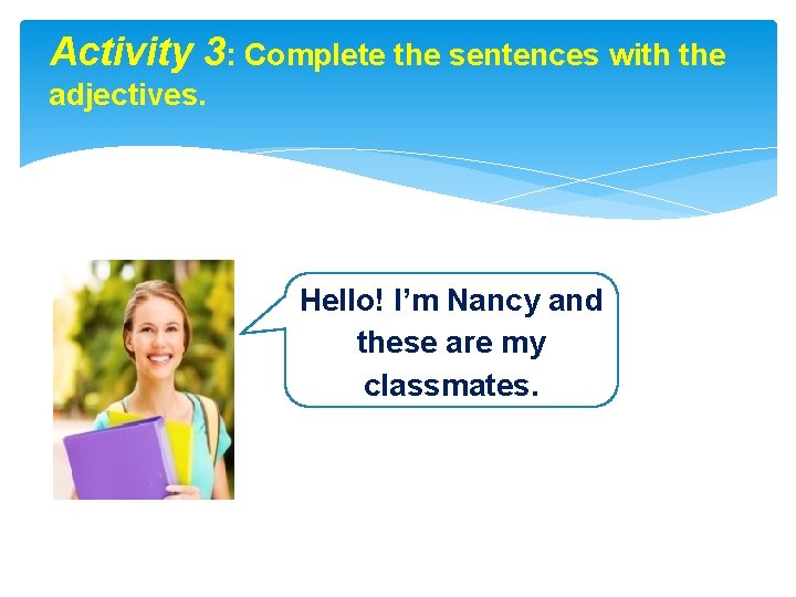 Activity 3: Complete the sentences with the adjectives. Hello! I’m Nancy and these are