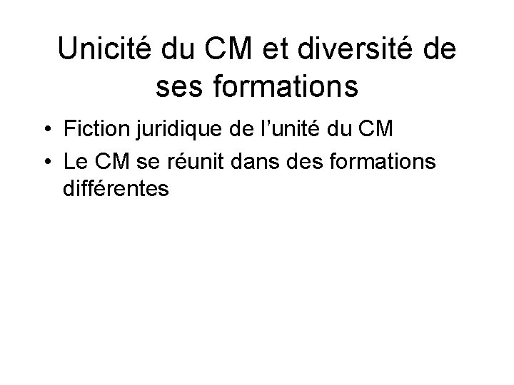 Unicité du CM et diversité de ses formations • Fiction juridique de l’unité du