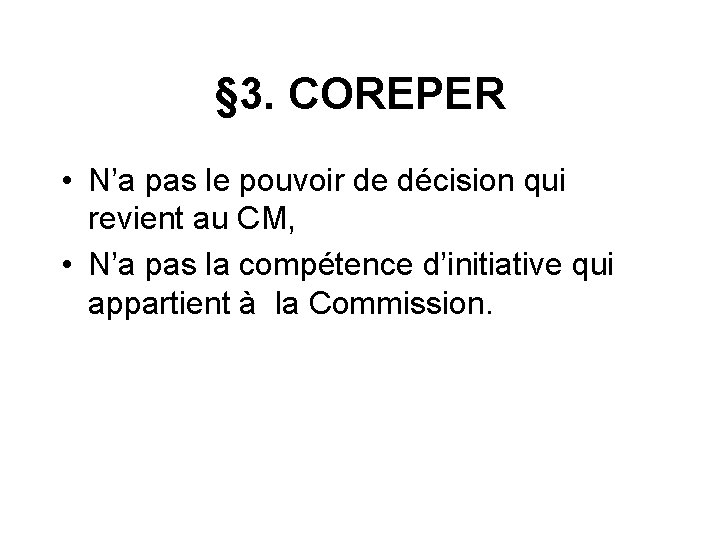 § 3. COREPER • N’a pas le pouvoir de décision qui revient au CM,
