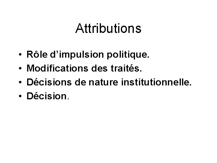Attributions • • Rôle d’impulsion politique. Modifications des traités. Décisions de nature institutionnelle. Décision.