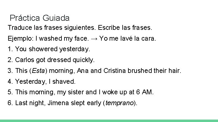 Práctica Guiada Traduce las frases siguientes. Escribe las frases. Ejemplo: I washed my face.