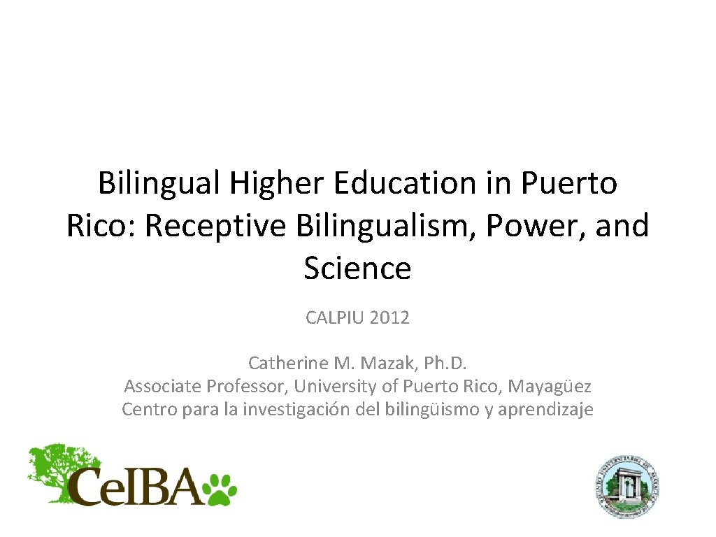 Bilingual Higher Education in Puerto Rico: Receptive Bilingualism, Power, and Science CALPIU 2012 Catherine