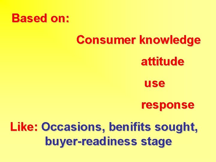 Based on: Consumer knowledge attitude use response Like: Occasions, benifits sought, buyer-readiness stage 