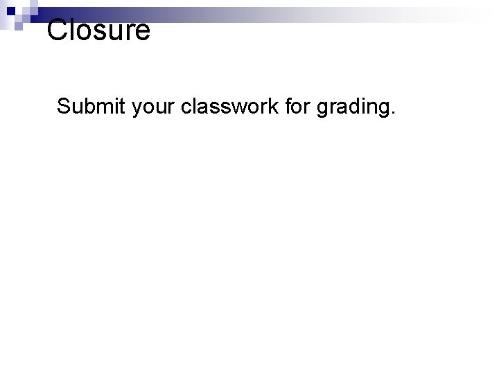 Closure Submit your classwork for grading. 