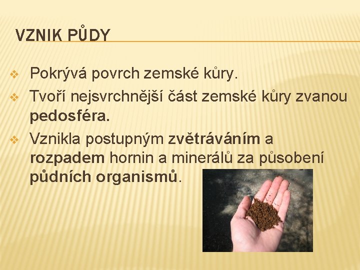 VZNIK PŮDY v v v Pokrývá povrch zemské kůry. Tvoří nejsvrchnější část zemské kůry VZNIK PŮDY v v v Pokrývá povrch zemské kůry. Tvoří nejsvrchnější část zemské kůry
