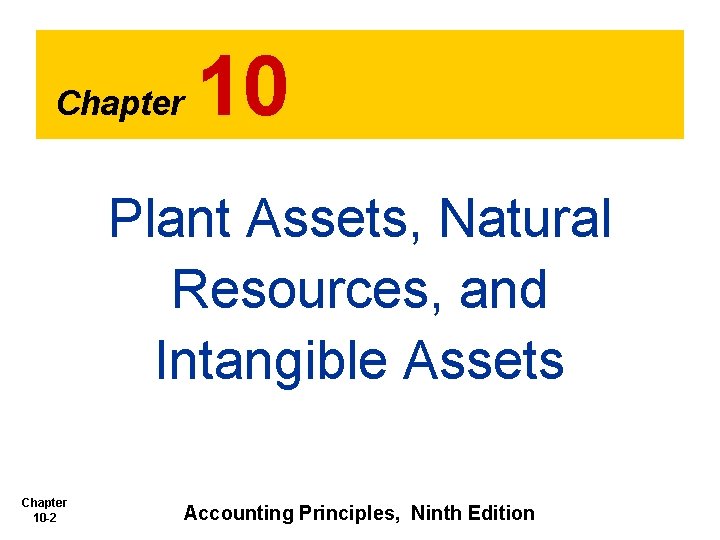 Chapter 10 Plant Assets, Natural Resources, and Intangible Assets Chapter 10 -2 Accounting Principles,