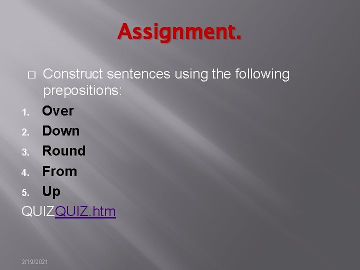 Assignment. Construct sentences using the following prepositions: 1. Over 2. Down 3. Round 4.