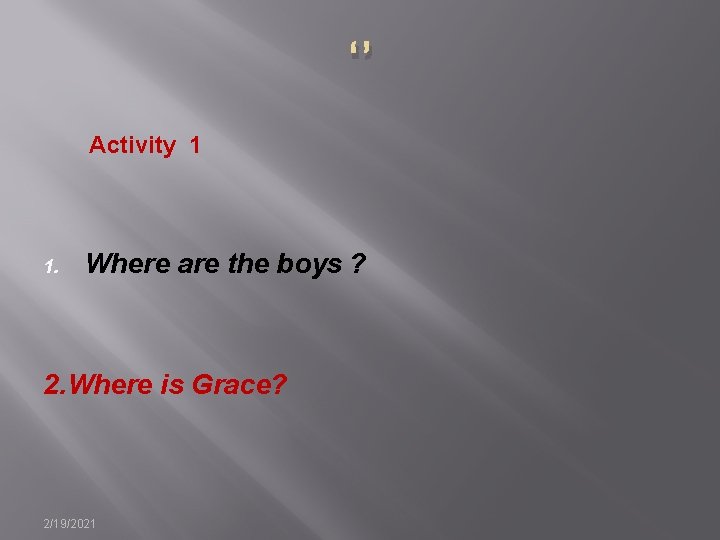 ‘’ Activity 1 1. Where are the boys ? 2. Where is Grace? 2/19/2021