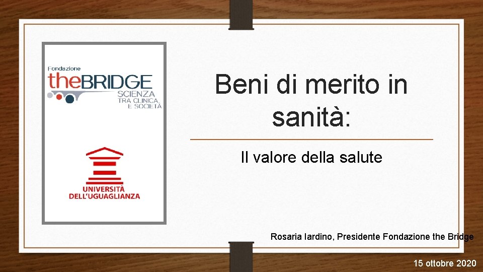 Beni di merito in sanità: Il valore della salute Rosaria Iardino, Presidente Fondazione the
