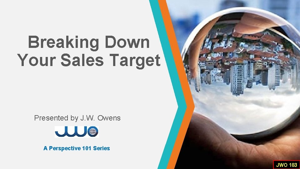 Breaking Down Your Sales Target Presented by J. W. Owens A Perspective 101 Series