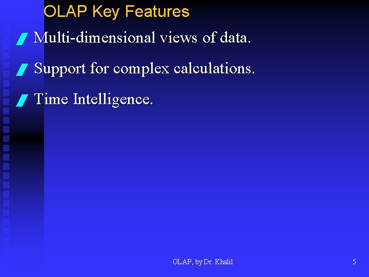 OLAP Key Features / Multi-dimensional views of data. / Support for complex calculations. /