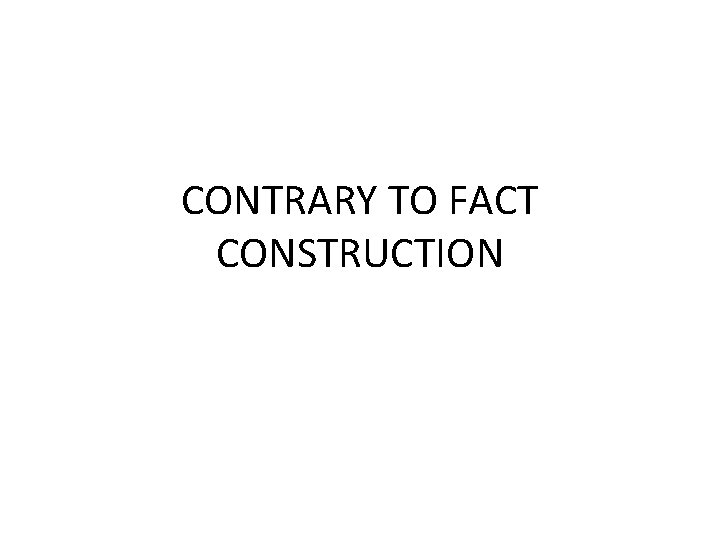 CONTRARY TO FACT CONSTRUCTION 