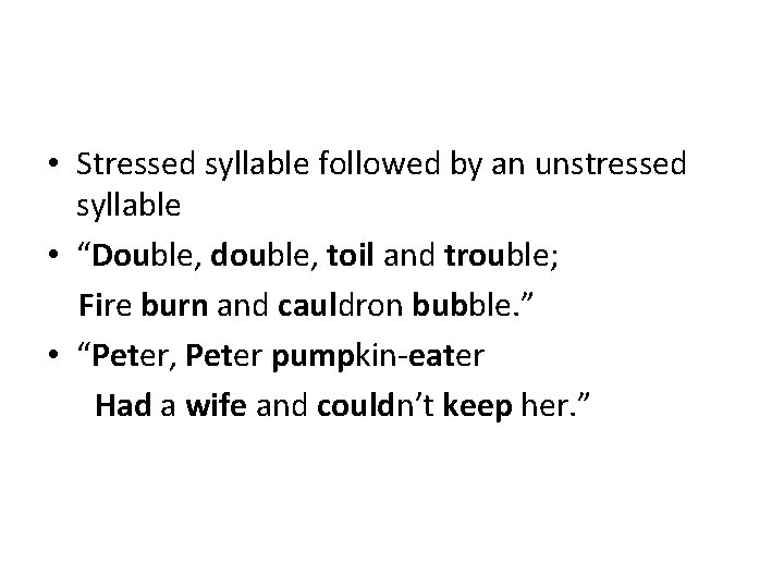  • Stressed syllable followed by an unstressed syllable • “Double, double, toil and