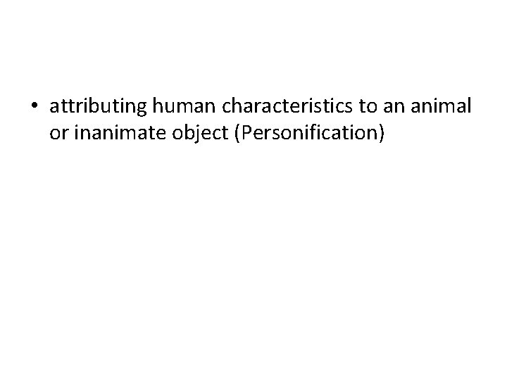  • attributing human characteristics to an animal or inanimate object (Personification) 