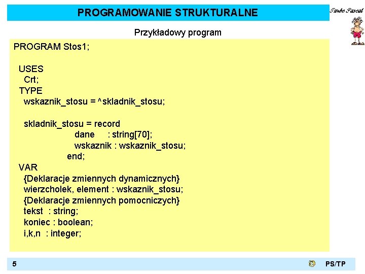 PROGRAMOWANIE STRUKTURALNE Przykładowy program PROGRAM Stos 1; USES Crt; TYPE wskaznik_stosu = ^skladnik_stosu; skladnik_stosu