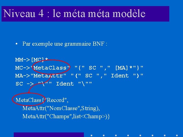 Niveau 4 : le méta modèle • Par exemple une grammaire BNF : MM->[MC]*