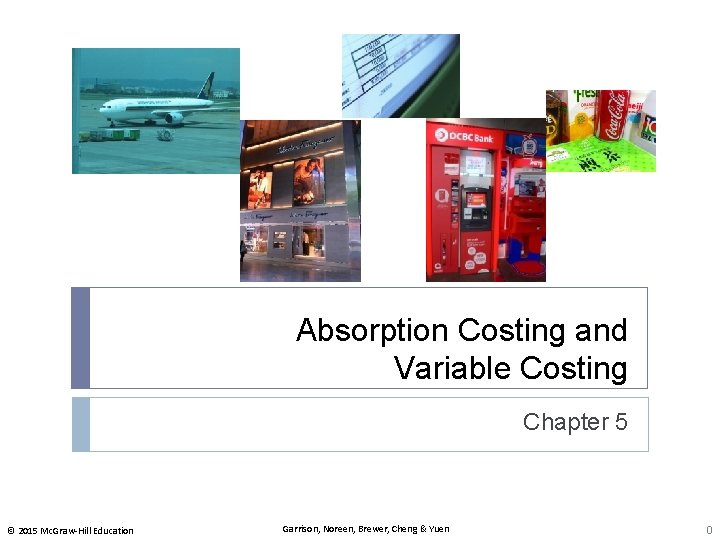 Absorption Costing and Variable Costing Chapter 5 © 2015 Mc. Graw-Hill Education Garrison, Noreen,