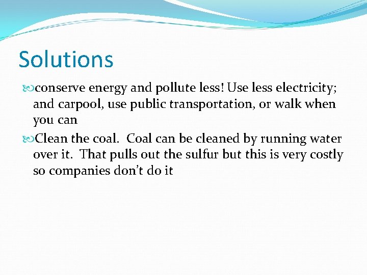 Solutions conserve energy and pollute less! Use less electricity; and carpool, use public transportation,
