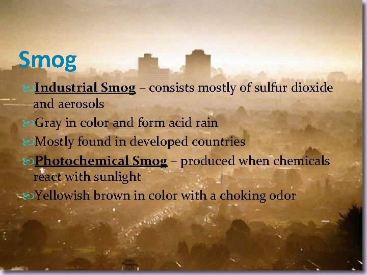 Smog Industrial Smog – consists mostly of sulfur dioxide and aerosols Gray in color