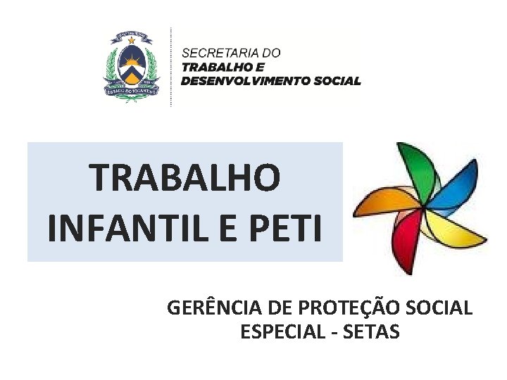 TRABALHO INFANTIL E PETI GERÊNCIA DE PROTEÇÃO SOCIAL ESPECIAL - SETAS 