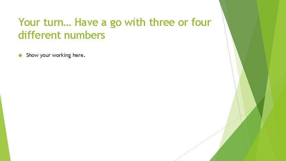 Your turn… Have a go with three or four different numbers Show your working