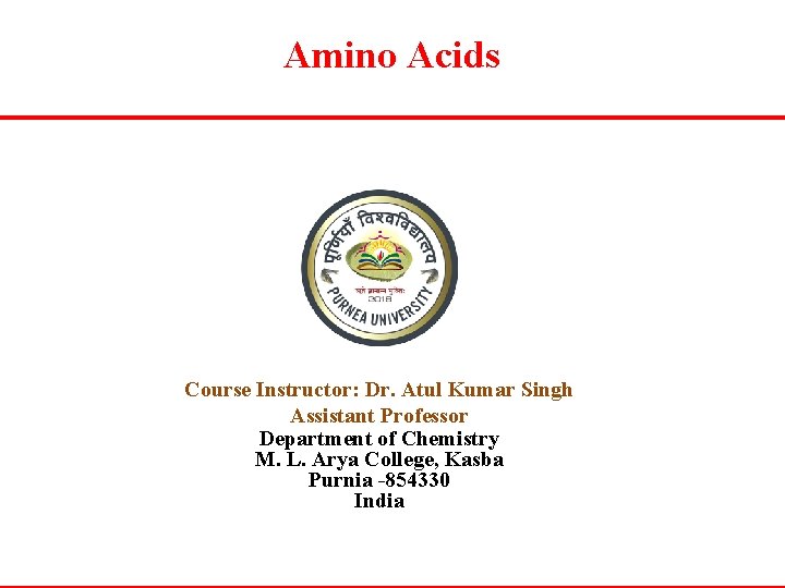Amino Acids Course Instructor: Dr. Atul Kumar Singh Assistant Professor Department of Chemistry M.