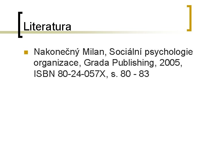 Literatura n Nakonečný Milan, Sociální psychologie organizace, Grada Publishing, 2005, ISBN 80 -24 -057 Literatura n Nakonečný Milan, Sociální psychologie organizace, Grada Publishing, 2005, ISBN 80 -24 -057