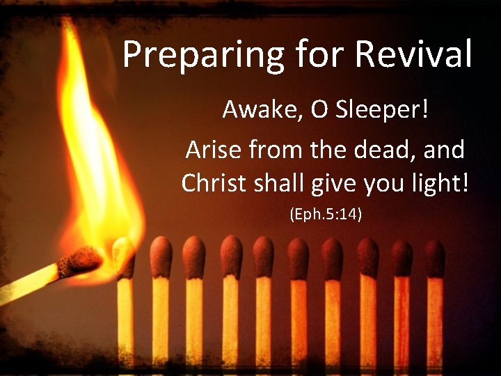 Preparing for Revival Awake, O Sleeper! Arise from the dead, and Christ shall give