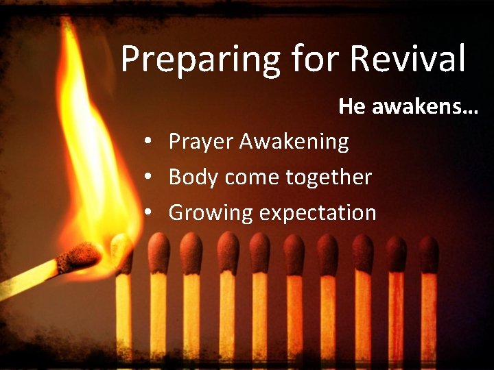 Preparing for Revival He awakens… • Prayer Awakening • Body come together • Growing