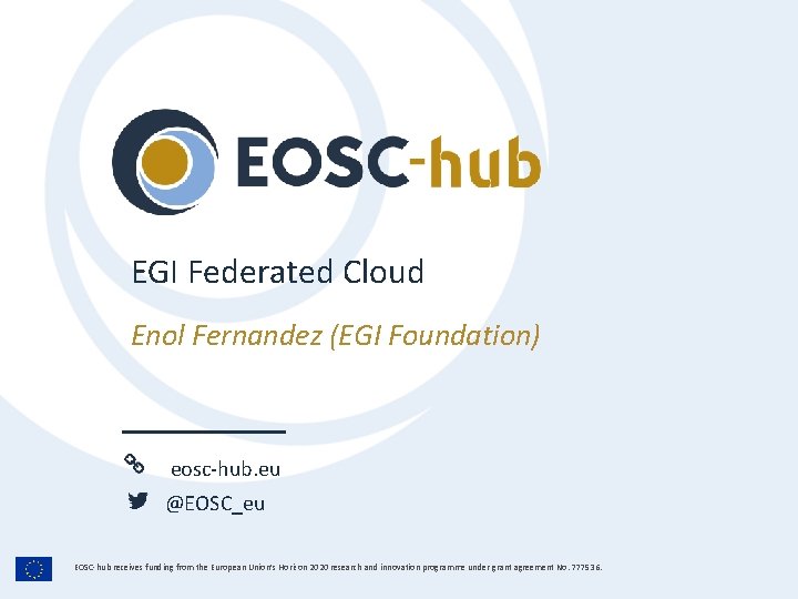 EGI Federated Cloud Enol Fernandez (EGI Foundation) eosc-hub. eu @EOSC_eu EOSC-hub receives funding from