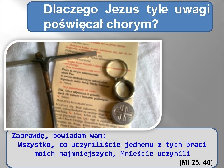 Dlaczego Jezus tyle uwagi poświęcał chorym? Zaprawdę, powiadam wam: Wszystko, co uczyniliście jednemu z Dlaczego Jezus tyle uwagi poświęcał chorym? Zaprawdę, powiadam wam: Wszystko, co uczyniliście jednemu z