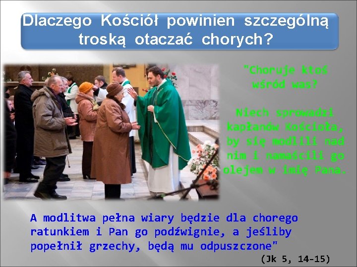 Dlaczego Kościół powinien szczególną troską otaczać chorych? "Choruje ktoś wśród was? Niech sprowadzi kapłanów Dlaczego Kościół powinien szczególną troską otaczać chorych? "Choruje ktoś wśród was? Niech sprowadzi kapłanów