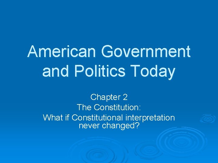 American Government and Politics Today Chapter 2 The Constitution: What if Constitutional interpretation never