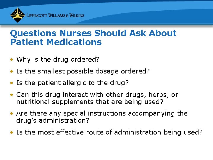 Questions Nurses Should Ask About Patient Medications • Why is the drug ordered? •