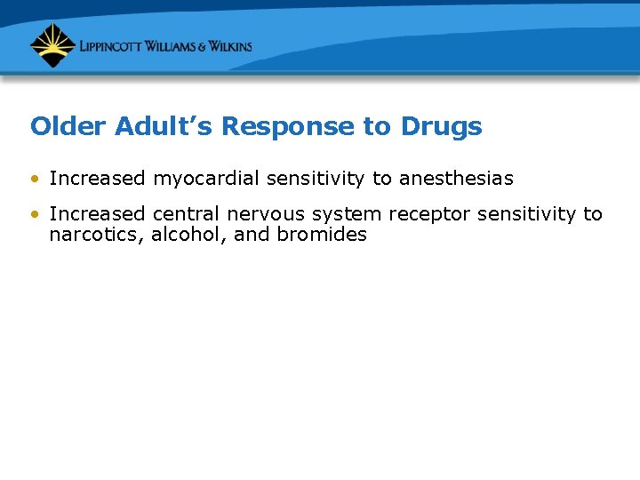 Older Adult’s Response to Drugs • Increased myocardial sensitivity to anesthesias • Increased central