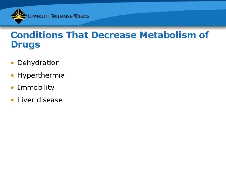 Conditions That Decrease Metabolism of Drugs • Dehydration • Hyperthermia • Immobility • Liver