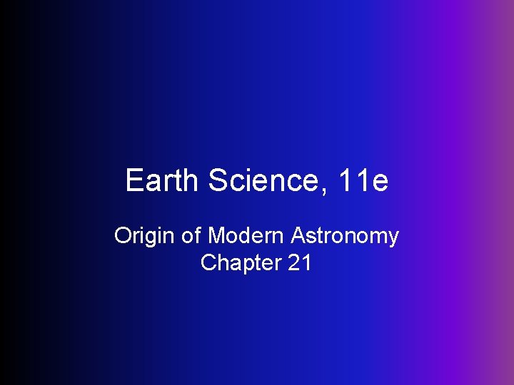 Earth Science, 11 e Origin of Modern Astronomy Chapter 21 