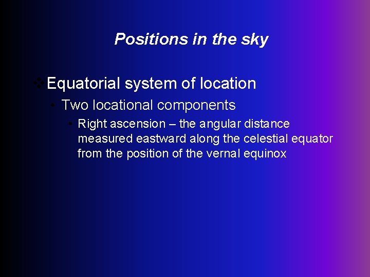 Positions in the sky v. Equatorial system of location • Two locational components •