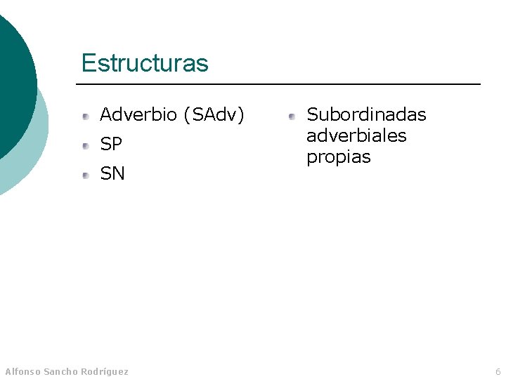 Estructuras Adverbio (SAdv) SP SN Alfonso Sancho Rodríguez Subordinadas adverbiales propias 6 