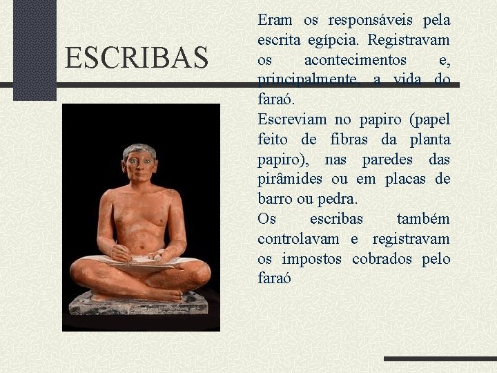 ESCRIBAS Eram os responsáveis pela escrita egípcia. Registravam os acontecimentos e, principalmente, a vida