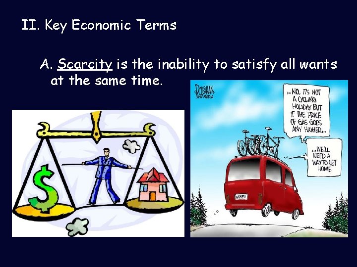 II. Key Economic Terms A. Scarcity is the inability to satisfy all wants at