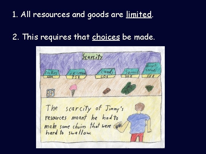 1. All resources and goods are limited. 2. This requires that choices be made.