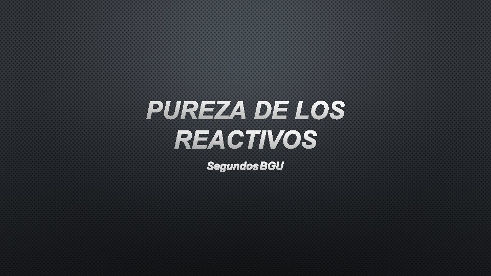 PUREZA DE LOS REACTIVOS SEGUNDOS BGU 