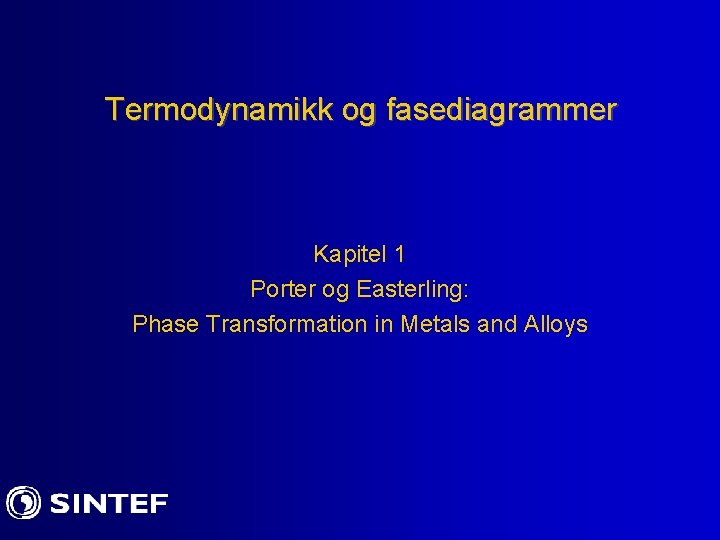 Termodynamikk og fasediagrammer Kapitel 1 Porter og Easterling: Phase Transformation in Metals and Alloys