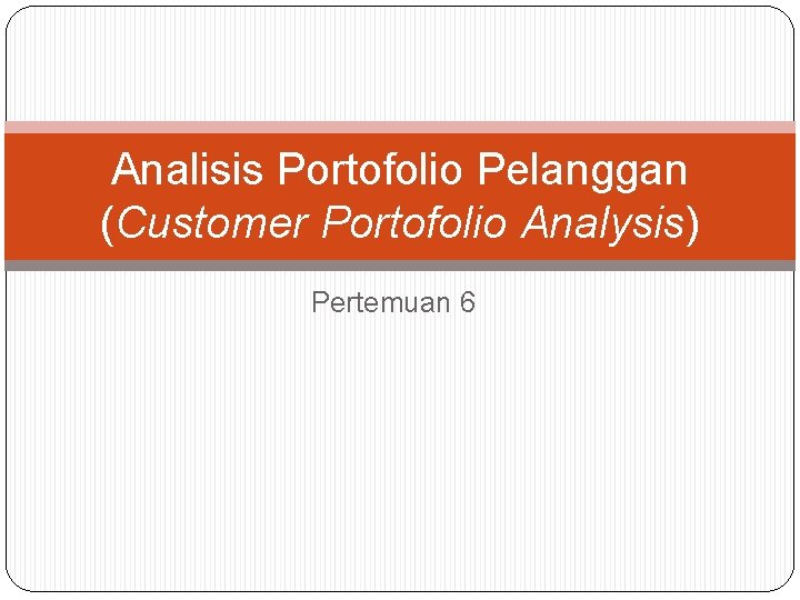 Analisis Portofolio Pelanggan (Customer Portofolio Analysis) Pertemuan 6 