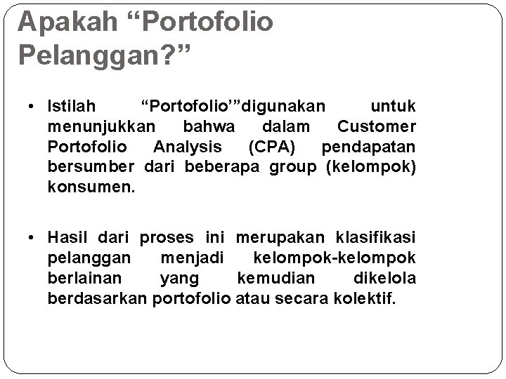 Apakah “Portofolio Pelanggan? ” • Istilah “Portofolio’”digunakan untuk menunjukkan bahwa dalam Customer Portofolio Analysis