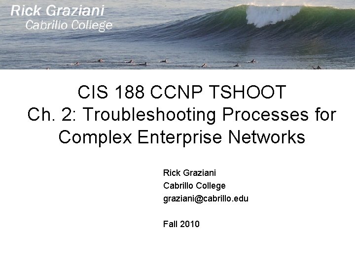 CIS 188 CCNP TSHOOT Ch. 2: Troubleshooting Processes for Complex Enterprise Networks Rick Graziani