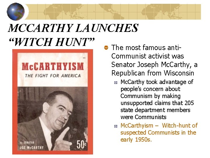 MCCARTHY LAUNCHES “WITCH HUNT” The most famous anti- Communist activist was Senator Joseph Mc. MCCARTHY LAUNCHES “WITCH HUNT” The most famous anti- Communist activist was Senator Joseph Mc.